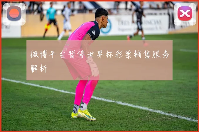 微博平台暂停世界杯彩票销售服务解析
