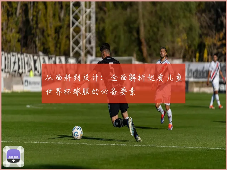 从面料到设计：全面解析优质儿童世界杯球服的必备要素