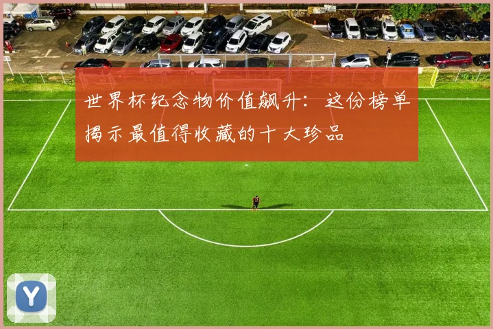 世界杯纪念物价值飙升：这份榜单揭示最值得收藏的十大珍品