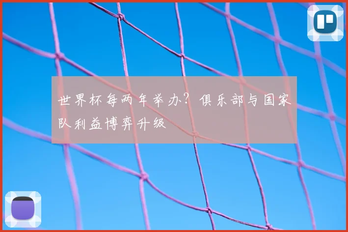 世界杯每两年举办?俱乐部与国家队利益博弈升级